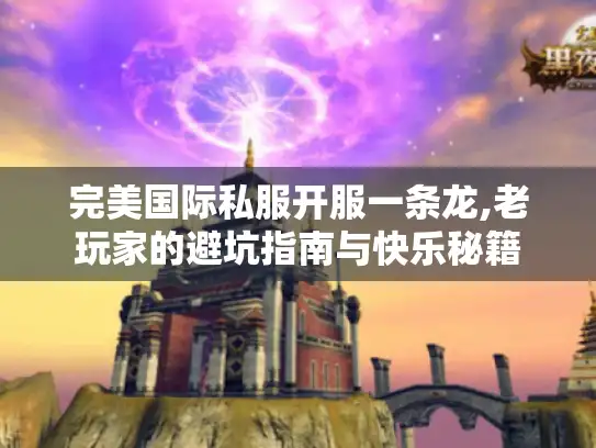 完美国际私服开服一条龙,老玩家的避坑指南与快乐秘籍