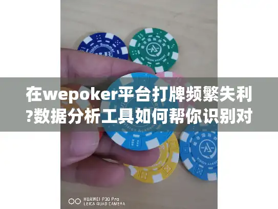 在wepoker平台打牌频繁失利?数据分析工具如何帮你识别对手模式