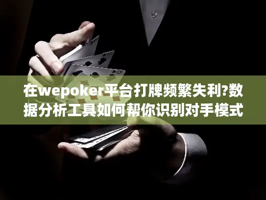 在wepoker平台打牌频繁失利?数据分析工具如何帮你识别对手模式