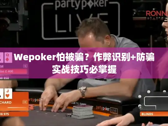 Wepoker怕被骗？作弊识别+防骗实战技巧必掌握