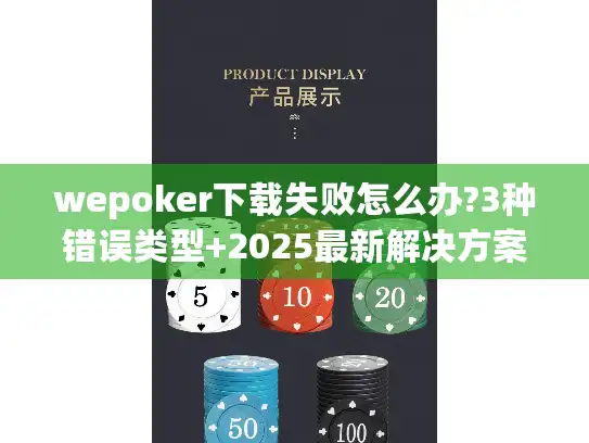 wepoker下载失败怎么办?3种错误类型+2025最新解决方案