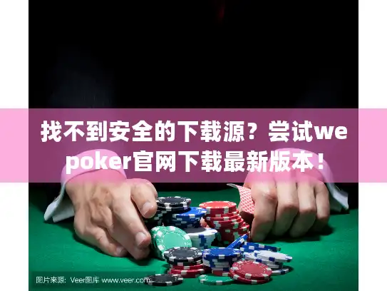找不到安全的下载源？尝试wepoker官网下载最新版本！