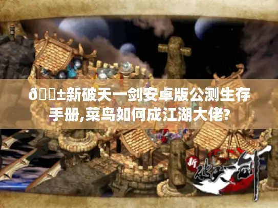 📱新破天一剑安卓版公测生存手册,菜鸟如何成江湖大佬? 📱新破天一剑安卓版公测生存手册,菜鸟如何成江湖大佬?