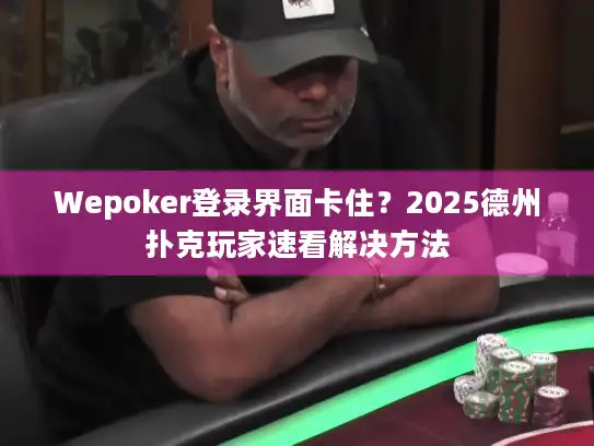 Wepoker登录界面卡住?2025德州扑克玩家速看解决方法 Wepoker登录界面卡住?2025德州扑克玩家速看解决方法