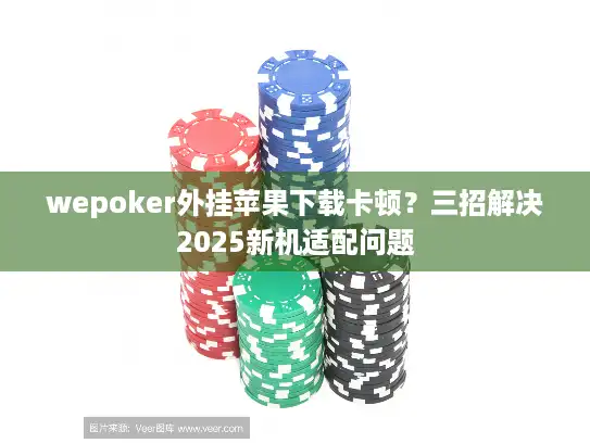 wepoker外挂苹果下载卡顿？三招解决2025新机适配问题
