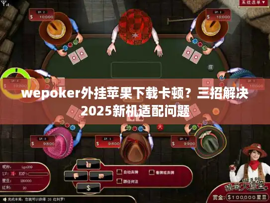 wepoker外挂苹果下载卡顿？三招解决2025新机适配问题