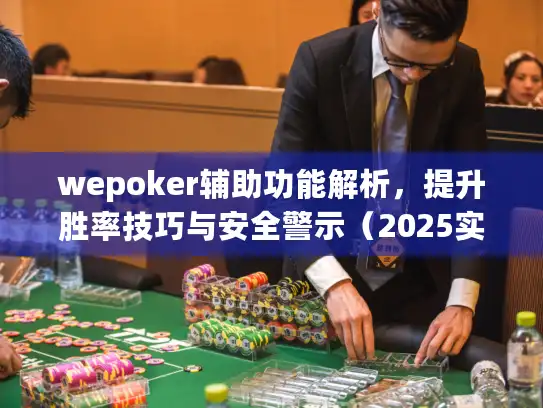 wepoker辅助功能解析，提升胜率技巧与安全警示（2025实测）
