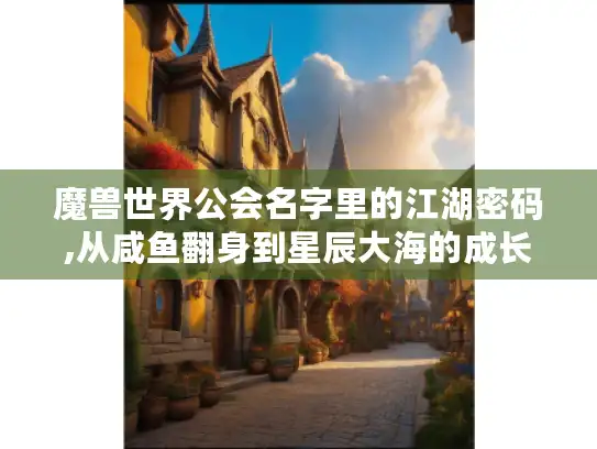 魔兽世界公会名字里的江湖密码,从咸鱼翻身到星辰大海的成长指南