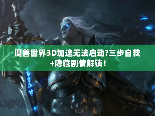 魔兽世界3D加速无法启动?三步自救+隐藏剧情解锁！