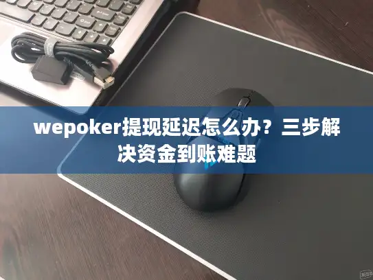wepoker提现延迟怎么办？三步解决资金到账难题