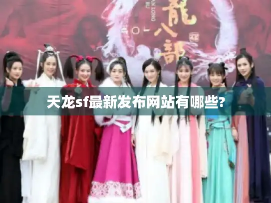 天龙sf最新发布网站有哪些?