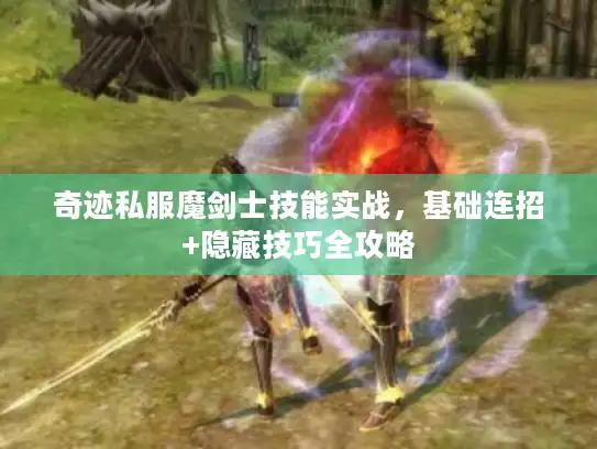 奇迹私服魔剑士技能实战，基础连招+隐藏技巧全攻略