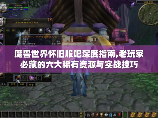 魔兽世界怀旧服吧深度指南,老玩家必藏的六大稀有资源与实战技巧 魔兽世界怀旧服吧深度指南,老玩家必藏的六大稀有资源与实战技巧