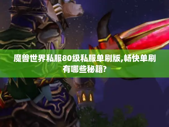 魔兽世界私服80级私服单刷版,畅快单刷有哪些秘籍? 魔兽世界私服80级私服单刷版,畅快单刷有哪些秘籍?
