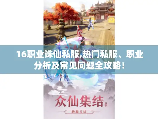 16职业诛仙私服,热门私服、职业分析及常见问题全攻略！