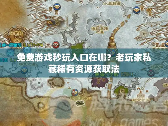 免费游戏秒玩入口在哪？老玩家私藏稀有资源获取法
