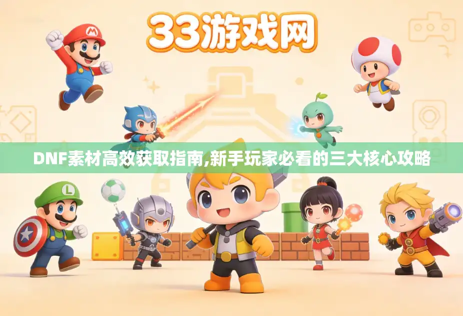 DNF素材高效获取指南,新手玩家必看的三大核心攻略 DNF素材高效获取指南,新手玩家必看的三大核心攻略