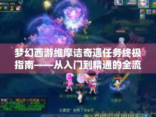 梦幻西游维摩诘奇遇任务终极指南——从入门到精通的全流程拆解