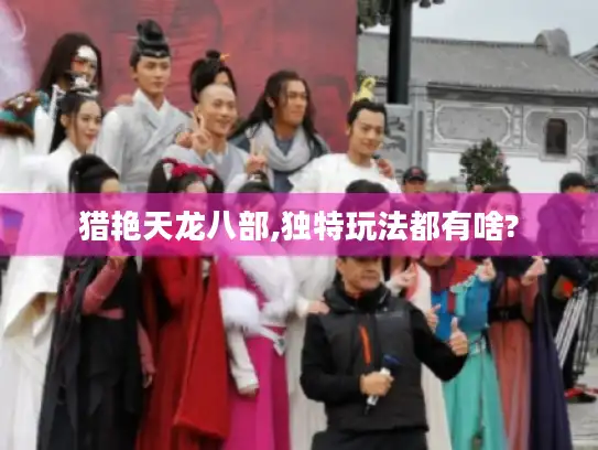 猎艳天龙八部,独特玩法都有啥?