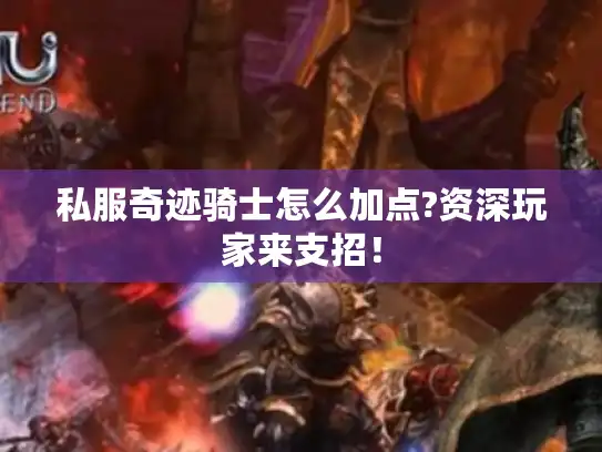 私服奇迹骑士怎么加点?资深玩家来支招! 私服奇迹骑士怎么加点?资深玩家来支招!