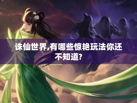 诛仙世界,有哪些惊艳玩法你还不知道?