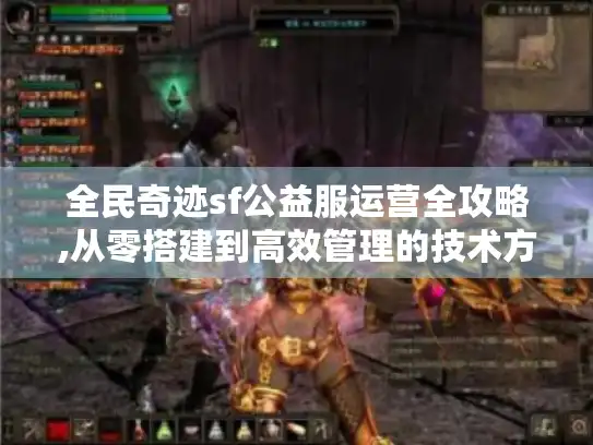 全民奇迹sf公益服运营全攻略,从零搭建到高效管理的技术方案解析 全民奇迹sf公益服运营全攻略,从零搭建到高效管理的技术方案解析