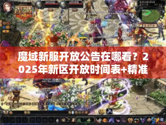 魔域新服开放公告在哪看?2025年新区开放时间表+精准获取攻略 魔域新服开放公告在哪看?2025年新区开放时间表+精准获取攻略