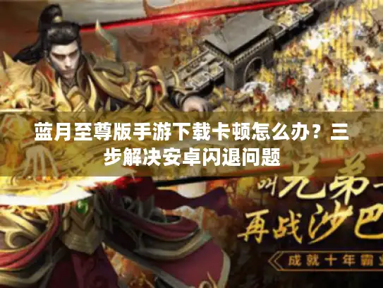 蓝月至尊版手游下载卡顿怎么办？三步解决安卓闪退问题