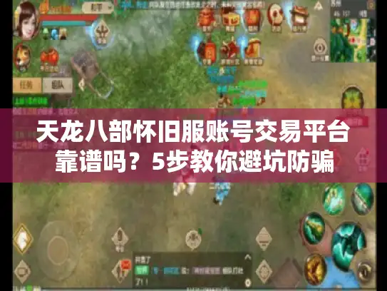 天龙八部怀旧服账号交易平台靠谱吗？5步教你避坑防骗