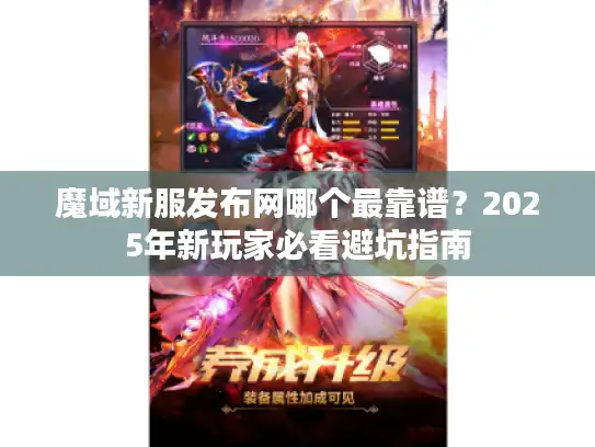 魔域新服发布网哪个最靠谱?2025年新玩家必看避坑指南 魔域新服发布网哪个最靠谱?2025年新玩家必看避坑指南