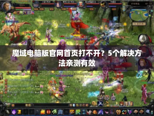 魔域电脑版官网首页打不开？5个解决方法亲测有效