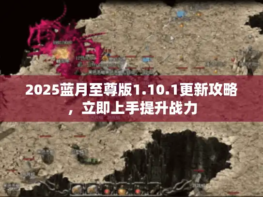 2025蓝月至尊版1.10.1更新攻略，立即上手提升战力