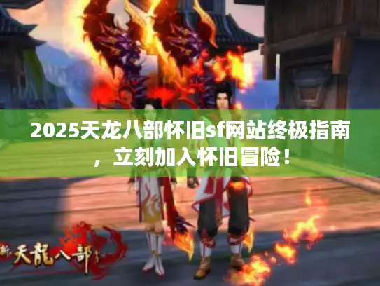 2025天龙八部怀旧sf网站终极指南,立刻加入怀旧冒险! 2025天龙八部怀旧sf网站终极指南,立刻加入怀旧冒险!