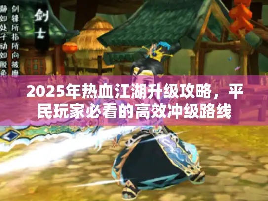 2025年热血江湖升级攻略，平民玩家必看的高效冲级路线