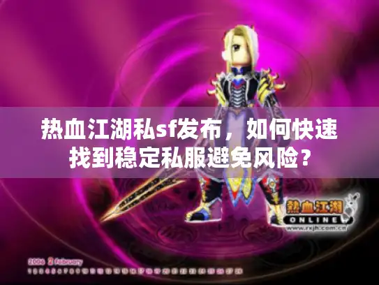 热血江湖私sf发布，如何快速找到稳定私服避免风险？