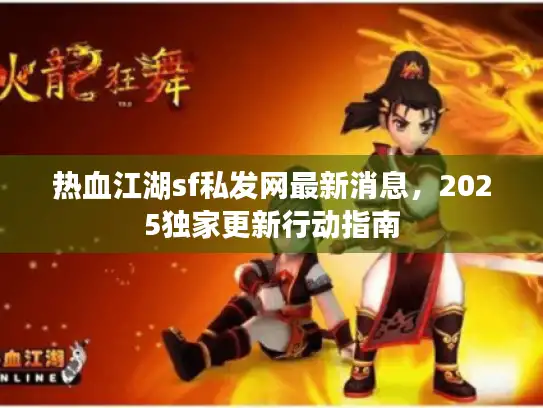 热血江湖sf私发网最新消息，2025独家更新行动指南