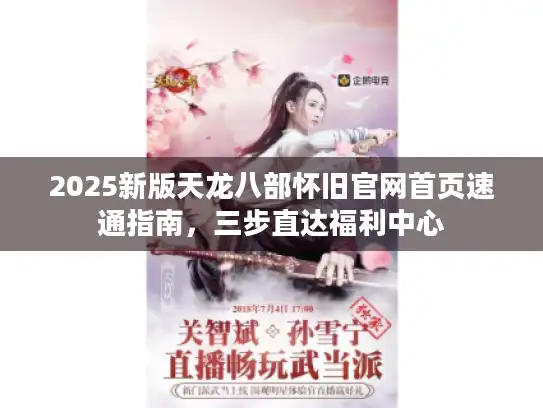 2025新版天龙八部怀旧官网首页速通指南,三步直达福利中心 2025新版天龙八部怀旧官网首页速通指南,三步直达福利中心