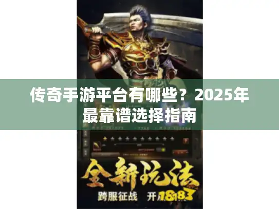 传奇手游平台有哪些？2025年最靠谱选择指南