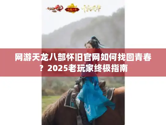 网游天龙八部怀旧官网如何找回青春？2025老玩家终极指南