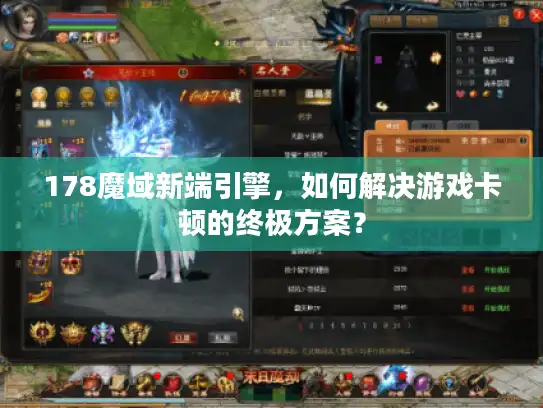 178魔域新端引擎,如何解决游戏卡顿的终极方案? 178魔域新端引擎,如何解决游戏卡顿的终极方案?