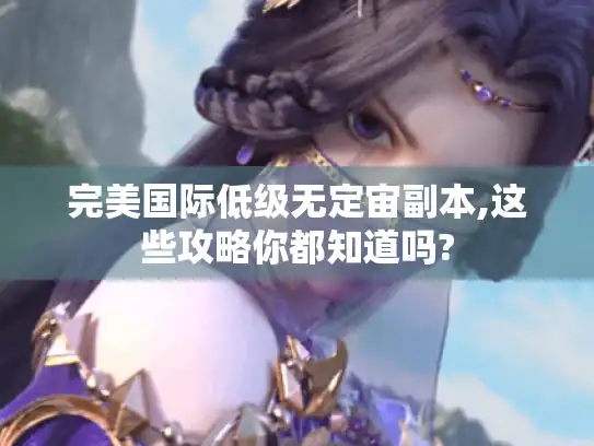 完美国际低级无定宙副本,这些攻略你都知道吗?