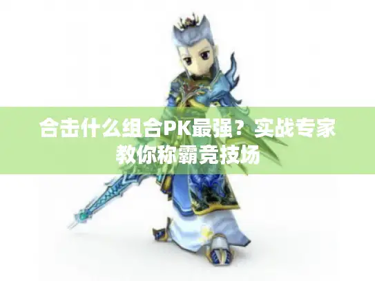 合击什么组合PK最强？实战专家教你称霸竞技场