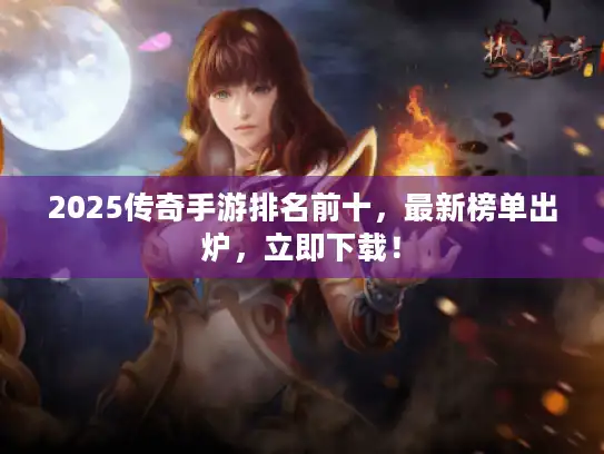 2025传奇手游排名前十，最新榜单出炉，立即下载！