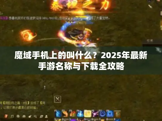 魔域手机上的叫什么?2025年最新手游名称与下载全攻略 魔域手机上的叫什么?2025年最新手游名称与下载全攻略