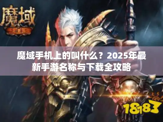 魔域手机上的叫什么?2025年最新手游名称与下载全攻略 魔域手机上的叫什么?2025年最新手游名称与下载全攻略