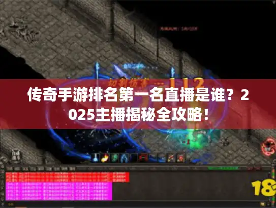 传奇手游排名第一名直播是谁？2025主播揭秘全攻略！