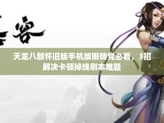 天龙八部怀旧版手机版搬砖党必看,3招解决卡顿掉线刷本难题 天龙八部怀旧版手机版搬砖党必看,3招解决卡顿掉线刷本难题