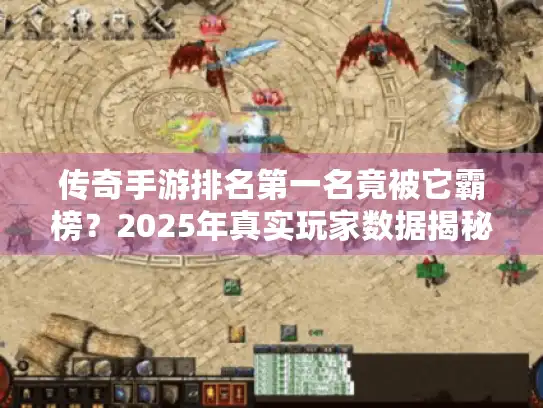 传奇手游排名第一名竟被它霸榜？2025年真实玩家数据揭秘