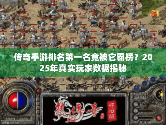 传奇手游排名第一名竟被它霸榜？2025年真实玩家数据揭秘