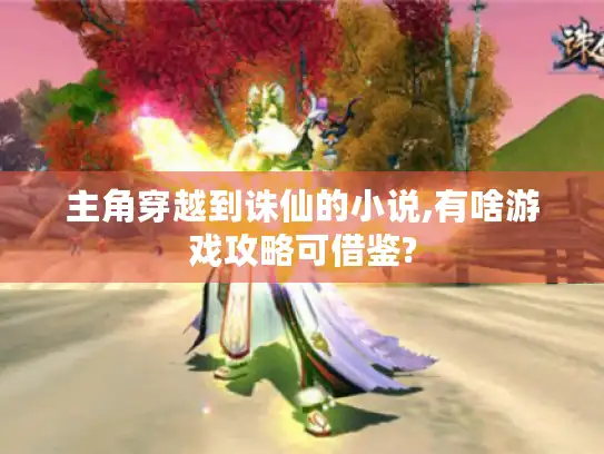 主角穿越到诛仙的小说,有啥游戏攻略可借鉴? 主角穿越到诛仙的小说,有啥游戏攻略可借鉴?